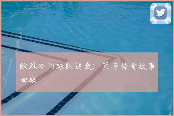 欧冠冷门球队逆袭:黑马传奇故事回顾