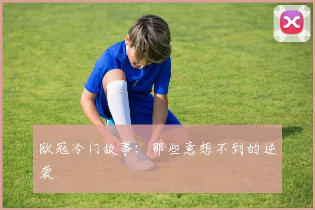 欧冠冷门故事:那些意想不到的逆袭