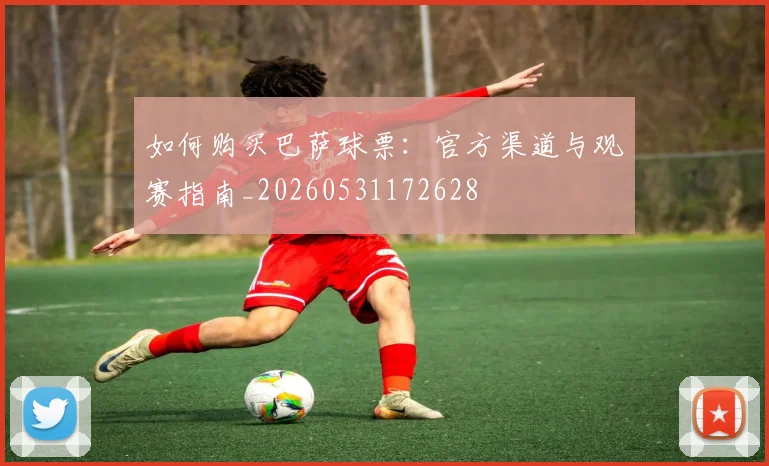 如何购买巴萨球票：官方渠道与观赛指南_20260531172628