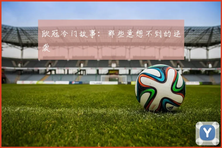 欧冠冷门故事：那些意想不到的逆袭