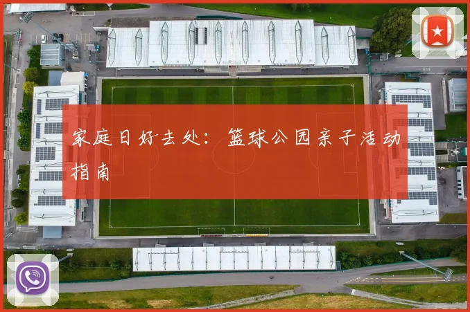 家庭日好去处:篮球公园亲子活动指南