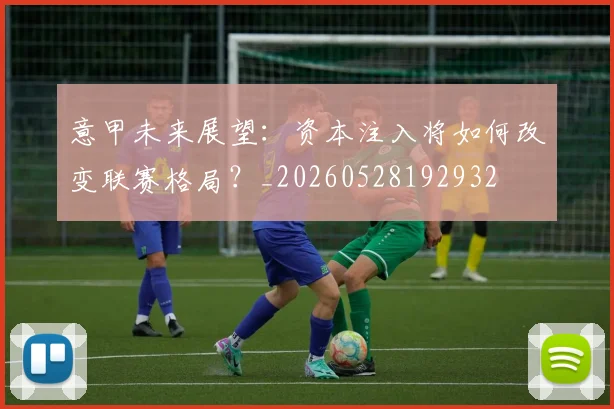意甲未来展望:资本注入将如何改变联赛格局?_20260528192932