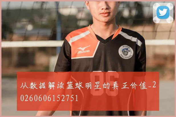 从数据解读篮球明星的真正价值_20260606152751