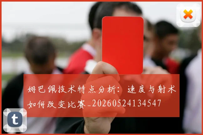 姆巴佩技术特点分析:速度与射术如何改变比赛_20260524134547