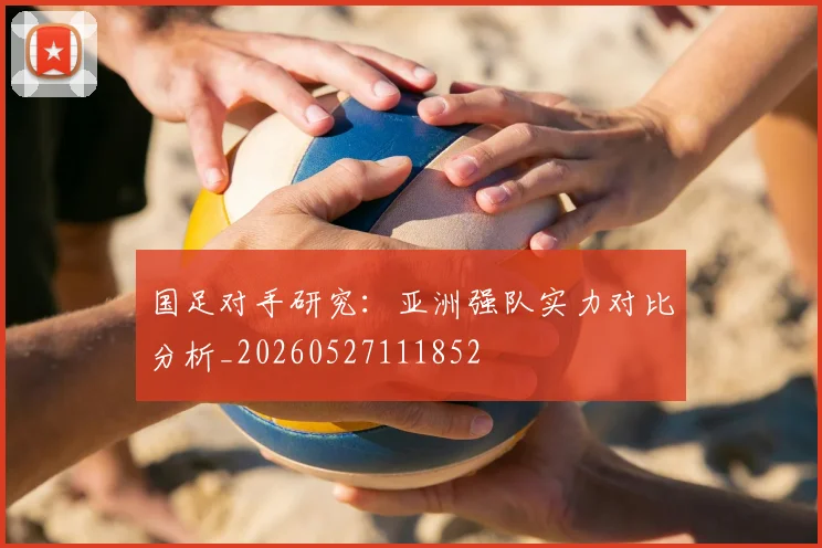 国足对手研究：亚洲强队实力对比分析_20260527111852