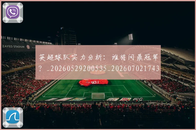 英超球队实力分析：谁将问鼎冠军？_20260529200535_20260702174309