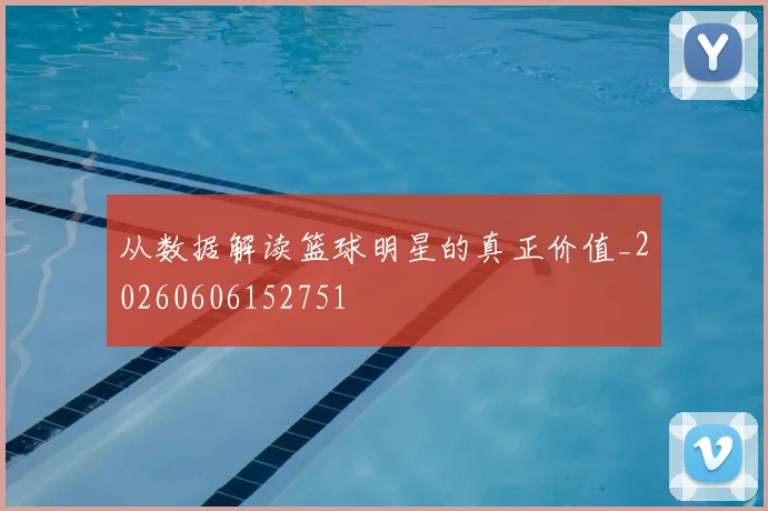 从数据解读篮球明星的真正价值_20260606152751
